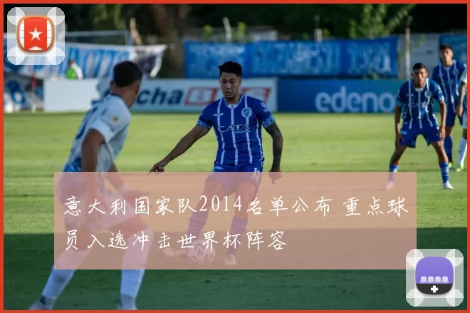 意大利国家队2014名单公布 重点球员入选冲击世界杯阵容