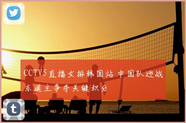 CCTV5直播女排韩国站 中国队迎战东道主争夺关键积分