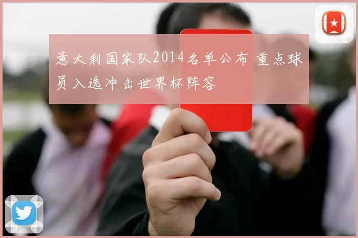 意大利国家队2014名单公布 重点球员入选冲击世界杯阵容
