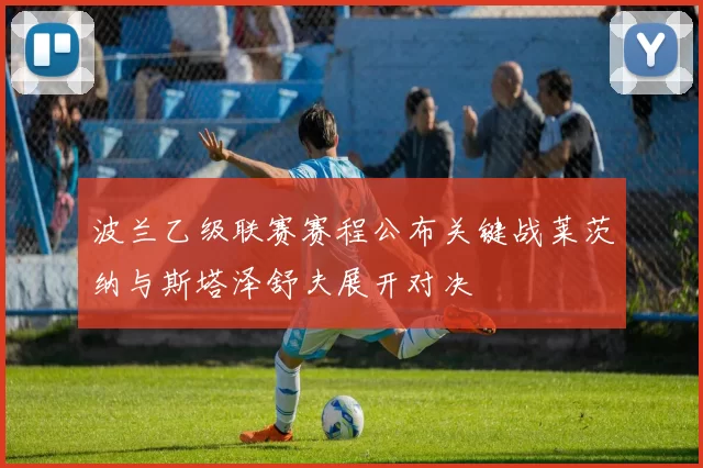 波兰乙级联赛赛程公布关键战莱茨纳与斯塔泽舒夫展开对决