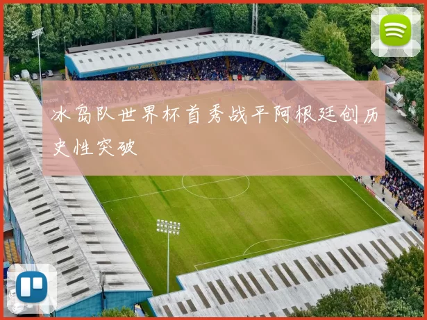 冰岛队世界杯首秀战平阿根廷创历史性突破