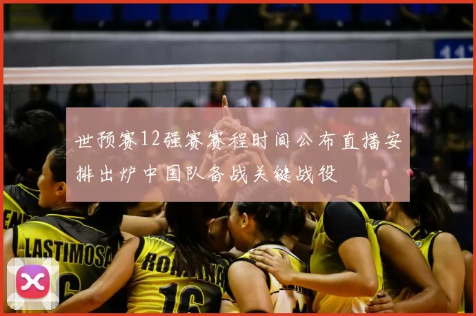 世预赛12强赛赛程时间公布直播安排出炉中国队备战关键战役