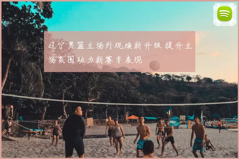 辽宁男篮主场外观焕新升级 提升主场氛围助力新赛季表现