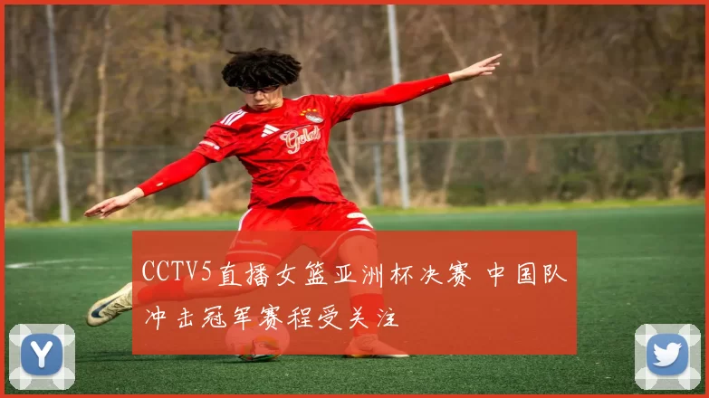 CCTV5直播女篮亚洲杯决赛 中国队冲击冠军赛程受关注