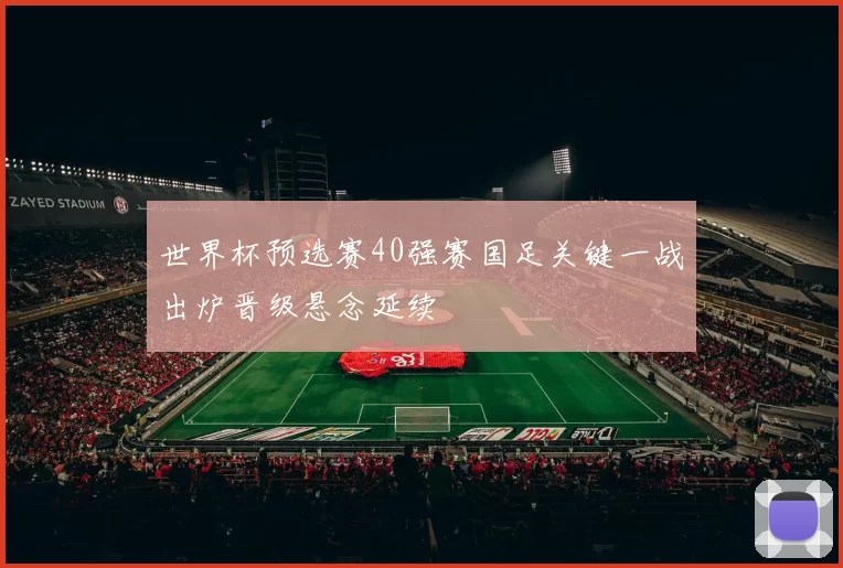 世界杯预选赛40强赛国足关键一战出炉晋级悬念延续