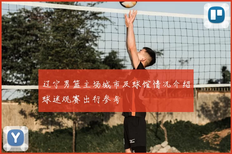 辽宁男篮主场城市及球馆情况介绍球迷观赛出行参考