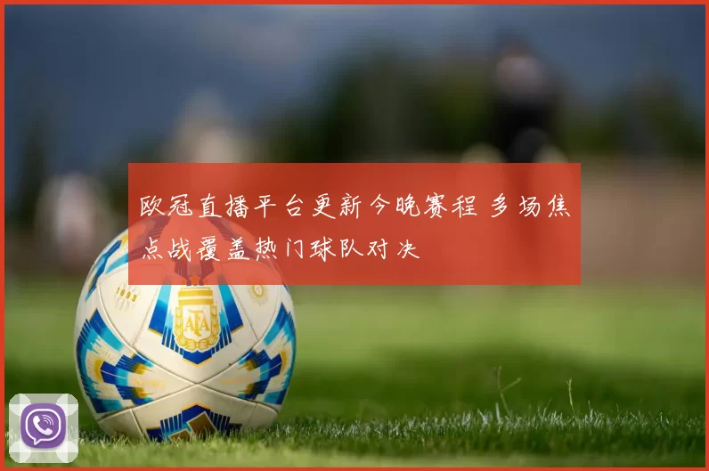 欧冠直播平台更新今晚赛程 多场焦点战覆盖热门球队对决