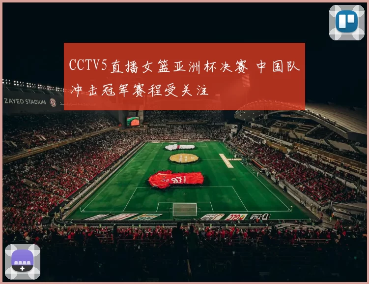 CCTV5直播女篮亚洲杯决赛 中国队冲击冠军赛程受关注