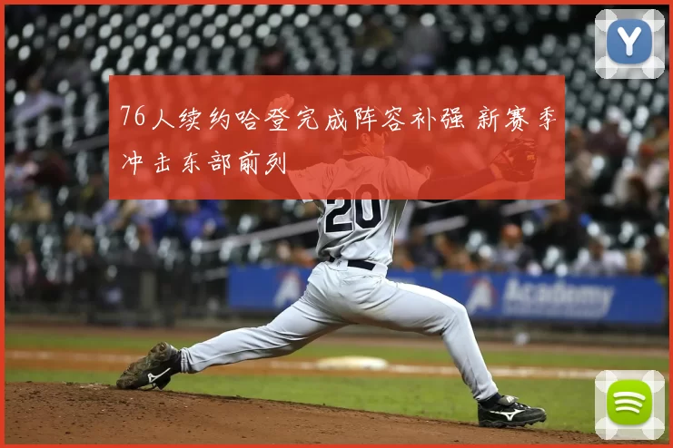 76人续约哈登完成阵容补强 新赛季冲击东部前列