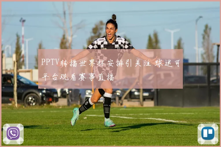 PPTV转播世界杯安排引关注 球迷可平台观看赛事直播