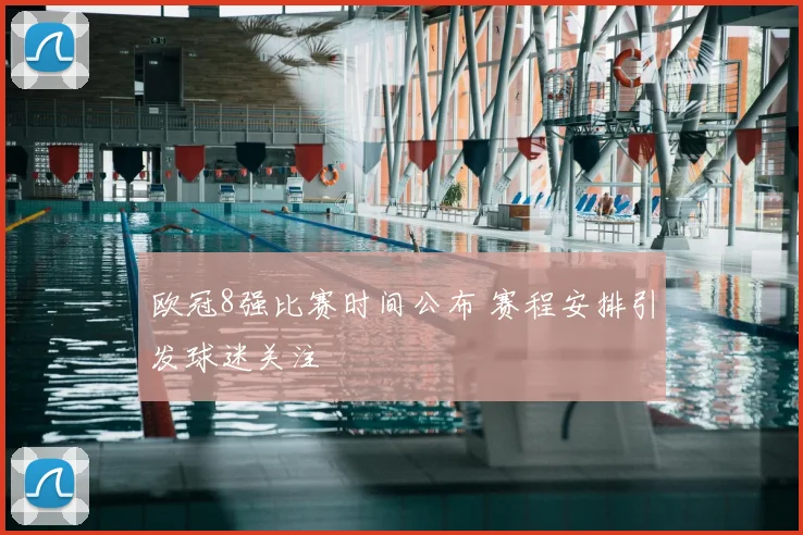 欧冠8强比赛时间公布 赛程安排引发球迷关注