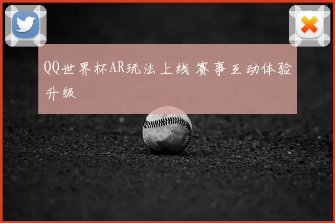 QQ世界杯AR玩法上线 赛事互动体验升级