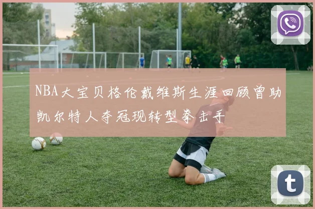 NBA大宝贝格伦戴维斯生涯回顾曾助凯尔特人夺冠现转型拳击手