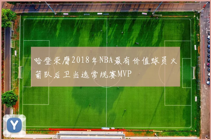 哈登荣膺2018年NBA最有价值球员火箭队后卫当选常规赛MVP