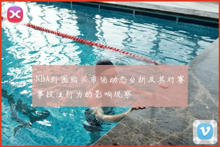 NBA外围购买市场动态分析及其对赛事投注行为的影响观察