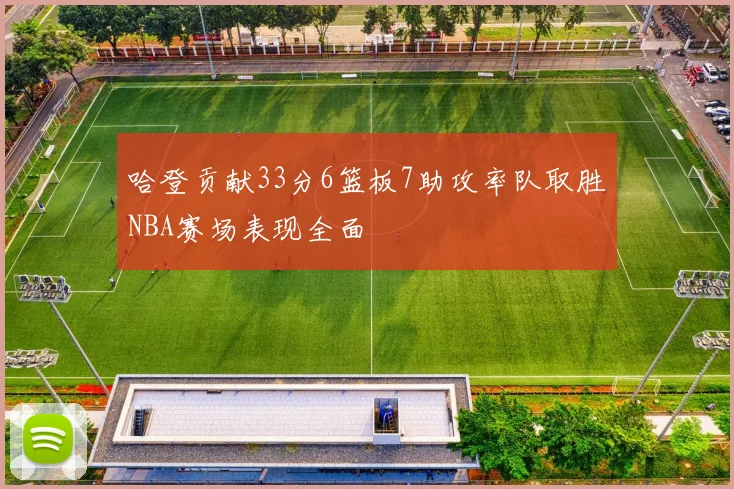 哈登贡献33分6篮板7助攻率队取胜NBA赛场表现全面
