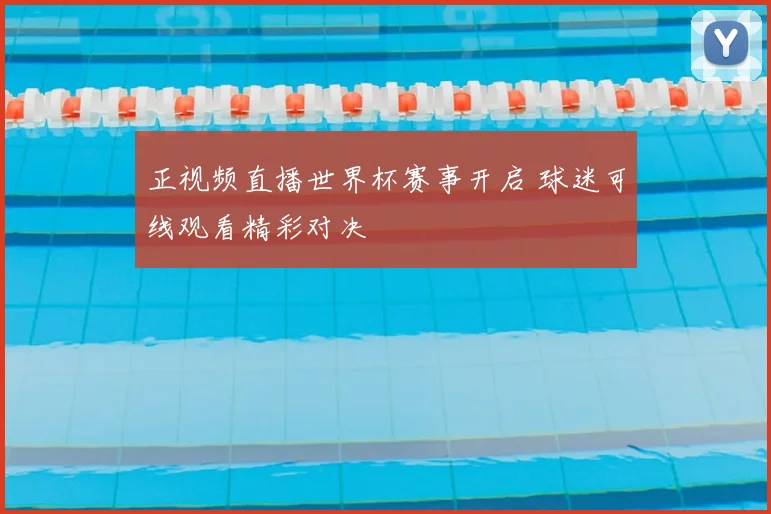 正视频直播世界杯赛事开启 球迷可线观看精彩对决