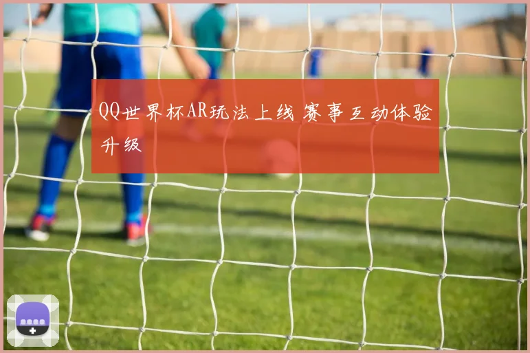QQ世界杯AR玩法上线 赛事互动体验升级